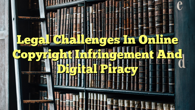Legal Challenges In Online Copyright Infringement And Digital Piracy