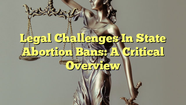 Legal Challenges In State Abortion Bans: A Critical Overview