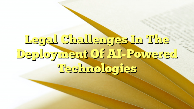 Legal Challenges In The Deployment Of AI-Powered Technologies
