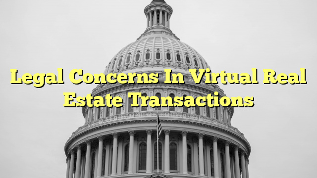 Legal Concerns In Virtual Real Estate Transactions