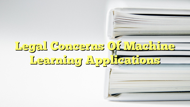 Legal Concerns Of Machine Learning Applications
