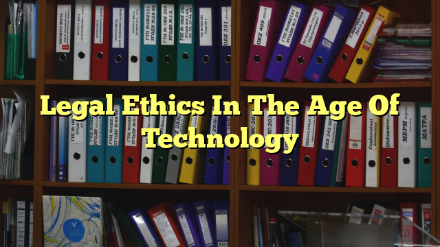 Legal Ethics In The Age Of Technology