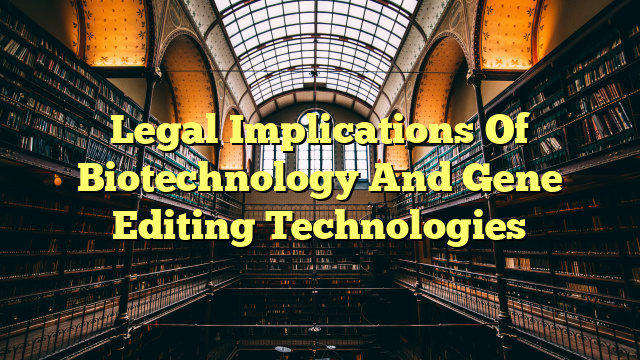 Legal Implications Of Biotechnology And Gene Editing Technologies