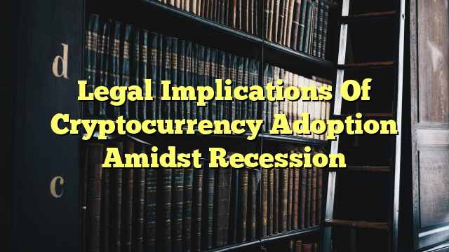 Legal Implications Of Cryptocurrency Adoption Amidst Recession