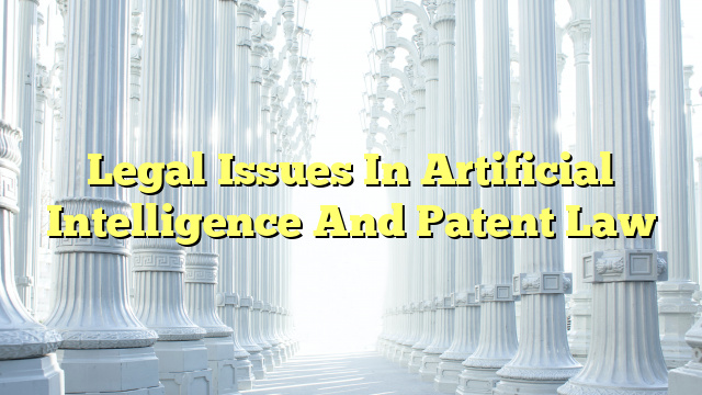 Legal Issues In Artificial Intelligence And Patent Law