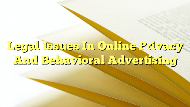 Legal Issues In Online Privacy And Behavioral Advertising