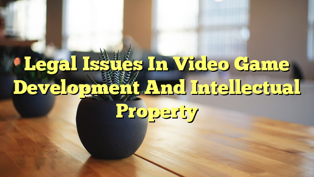 Legal Issues In Video Game Development And Intellectual Property