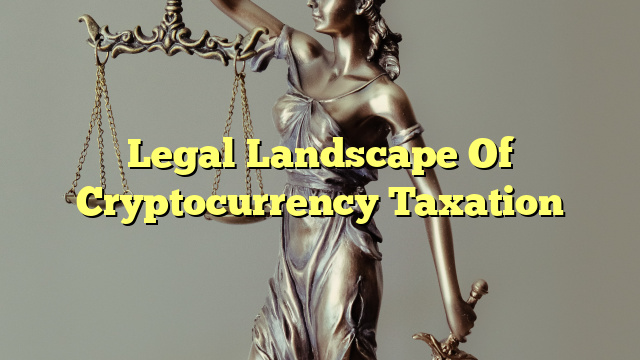 Legal Landscape Of Cryptocurrency Taxation