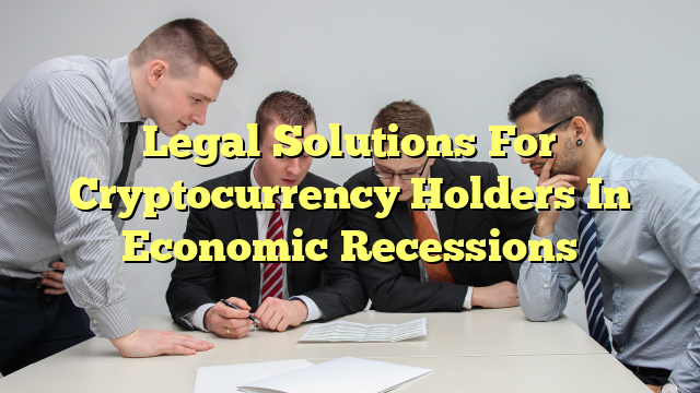 Legal Solutions For Cryptocurrency Holders In Economic Recessions