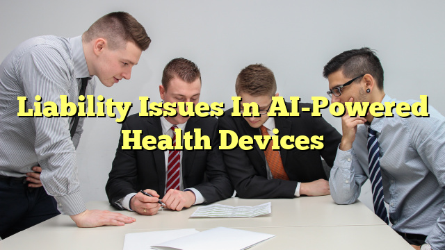 Liability Issues In AI-Powered Health Devices