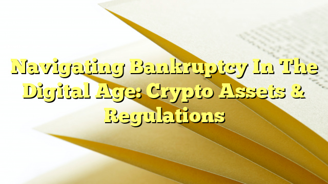 Navigating Bankruptcy In The Digital Age: Crypto Assets & Regulations