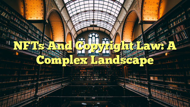 NFTs And Copyright Law: A Complex Landscape