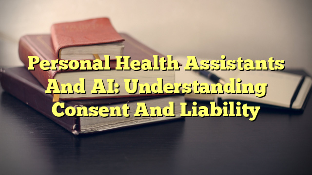 Personal Health Assistants And AI: Understanding Consent And Liability