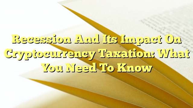 Recession And Its Impact On Cryptocurrency Taxation: What You Need To Know