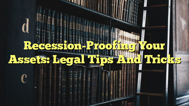 Recession-Proofing Your Assets: Legal Tips And Tricks