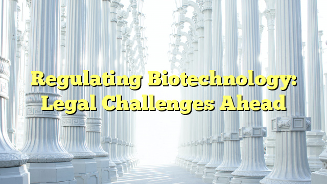 Regulating Biotechnology: Legal Challenges Ahead