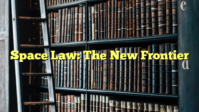 Space Law: The New Frontier