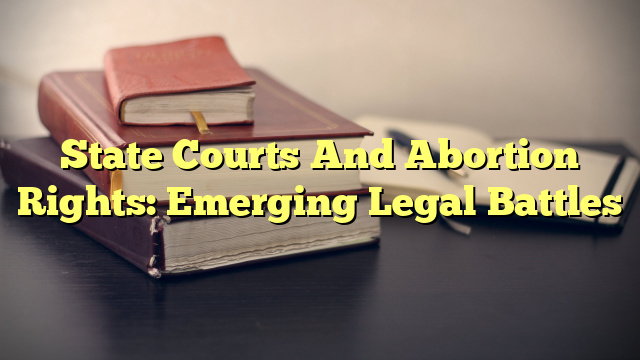 State Courts And Abortion Rights: Emerging Legal Battles