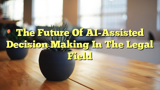 The Future Of AI-Assisted Decision Making In The Legal Field
