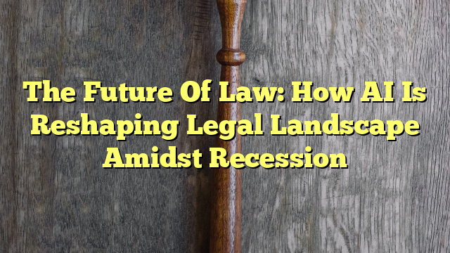 The Future Of Law: How AI Is Reshaping Legal Landscape Amidst Recession