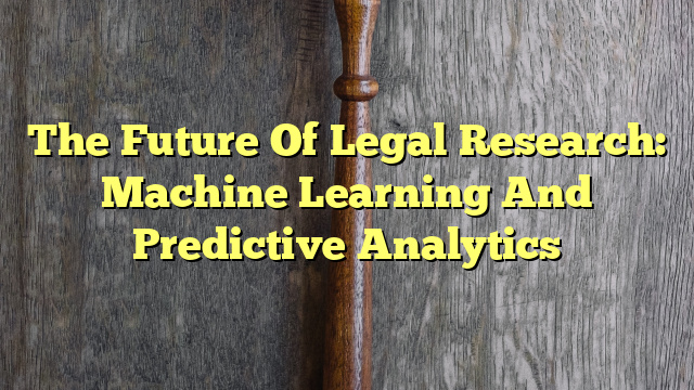 The Future Of Legal Research: Machine Learning And Predictive Analytics
