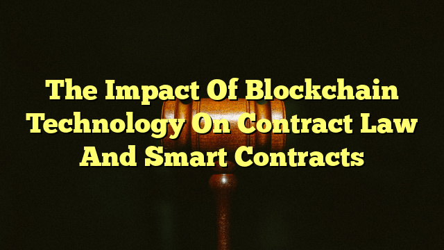 The Impact Of Blockchain Technology On Contract Law And Smart Contracts