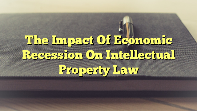 The Impact Of Economic Recession On Intellectual Property Law