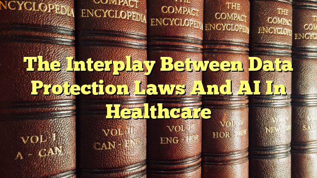 The Interplay Between Data Protection Laws And AI In Healthcare