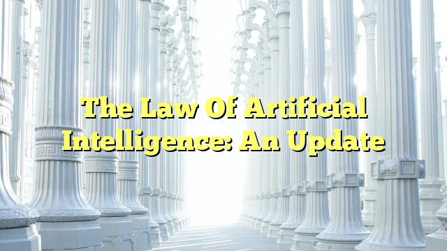The Law Of Artificial Intelligence: An Update