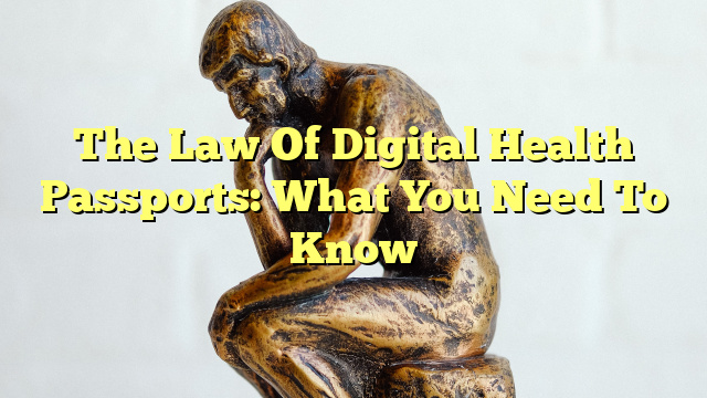 The Law Of Digital Health Passports: What You Need To Know