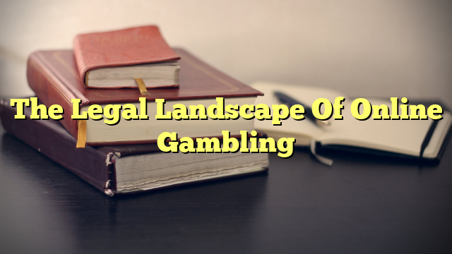 The Legal Landscape Of Online Gambling