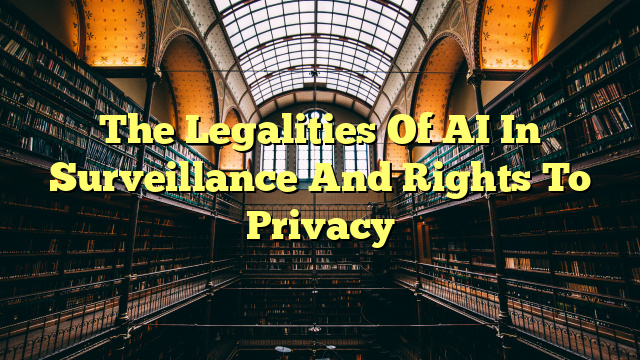 The Legalities Of AI In Surveillance And Rights To Privacy