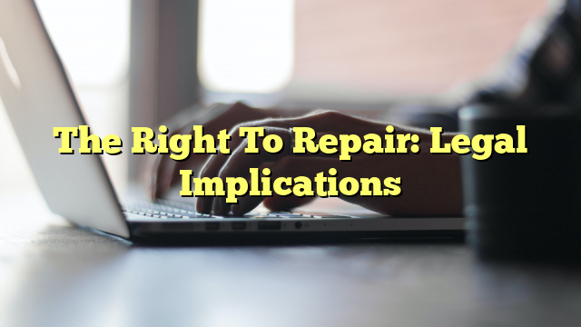The Right To Repair: Legal Implications