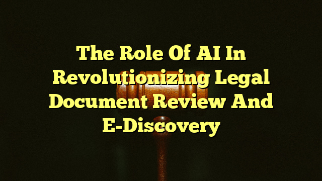 The Role Of AI In Revolutionizing Legal Document Review And E-Discovery