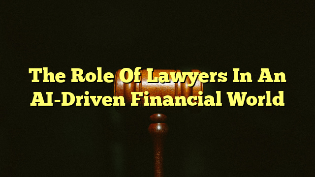 The Role Of Lawyers In An AI-Driven Financial World