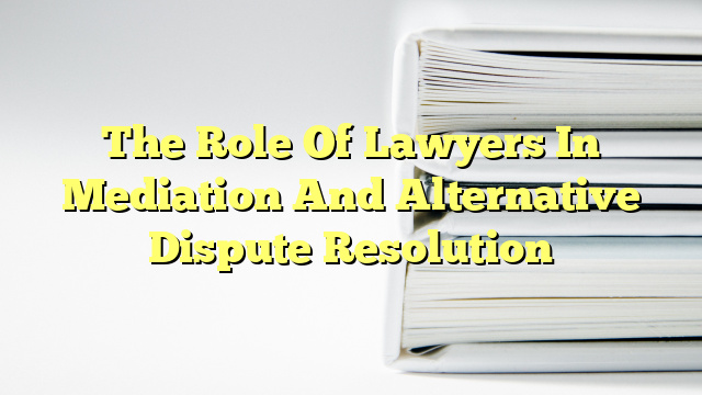 The Role Of Lawyers In Mediation And Alternative Dispute Resolution