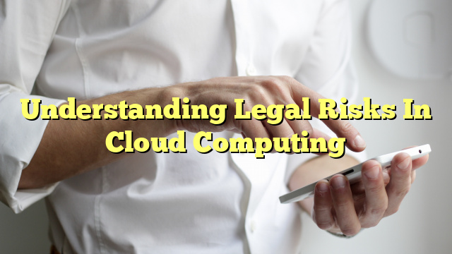 Understanding Legal Risks In Cloud Computing
