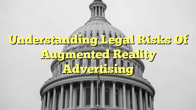 Understanding Legal Risks Of Augmented Reality Advertising