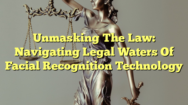 Unmasking The Law: Navigating Legal Waters Of Facial Recognition Technology
