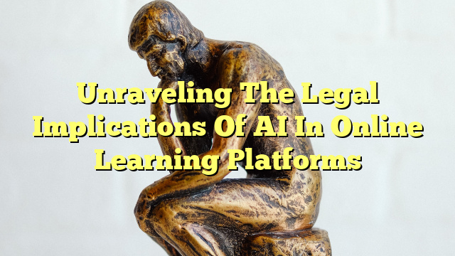 Unraveling The Legal Implications Of AI In Online Learning Platforms