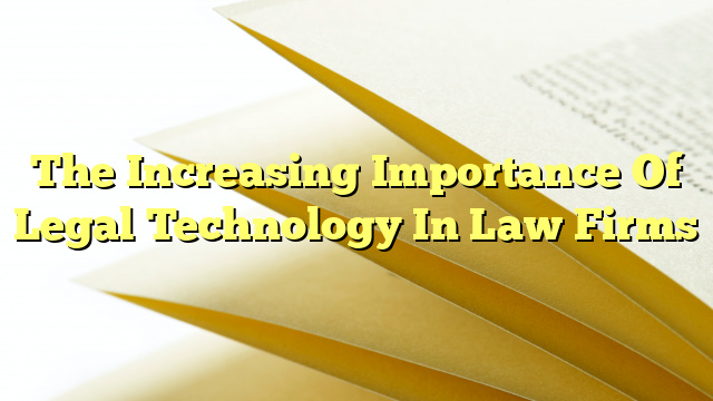 The Increasing Importance Of Legal Technology In Law Firms
