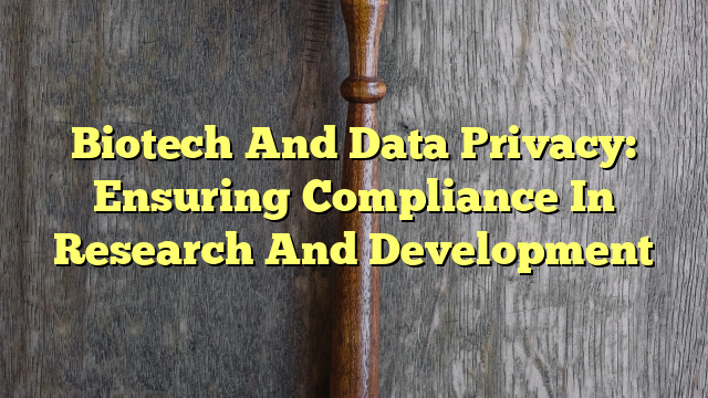 Biotech And Data Privacy: Ensuring Compliance In Research And Development