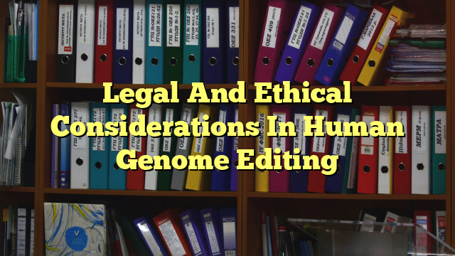 Legal And Ethical Considerations In Human Genome Editing