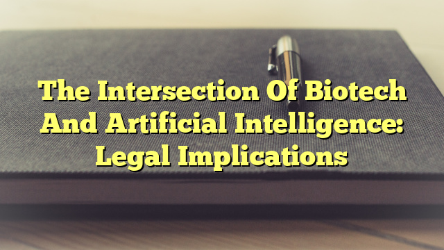 The Intersection Of Biotech And Artificial Intelligence: Legal Implications