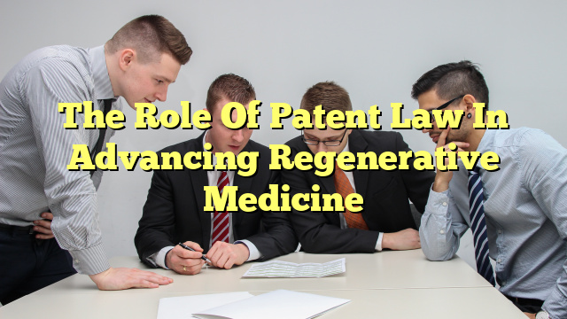 The Role Of Patent Law In Advancing Regenerative Medicine